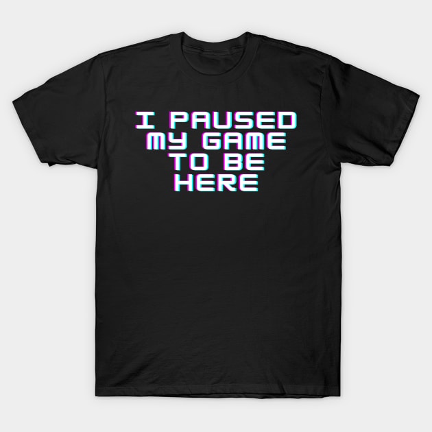 I Paused My Game to be Here T-Shirt by abrill-official